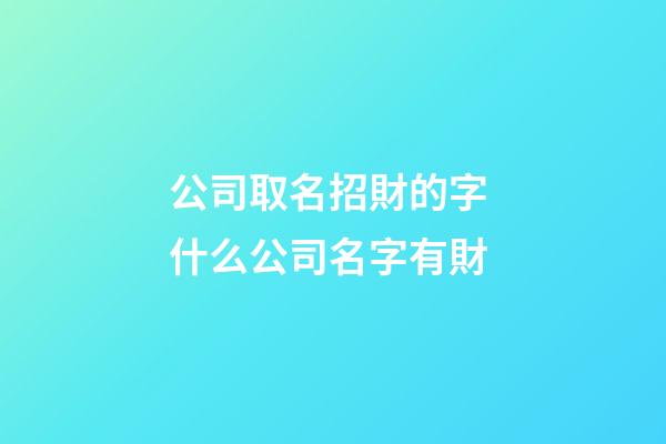 公司取名招財的字 什么公司名字有財-第1張-公司起名-玄機派